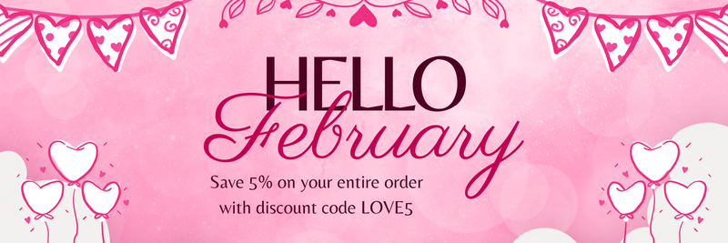 Hello February - Save 5% on your entire order with discount code LOVE5